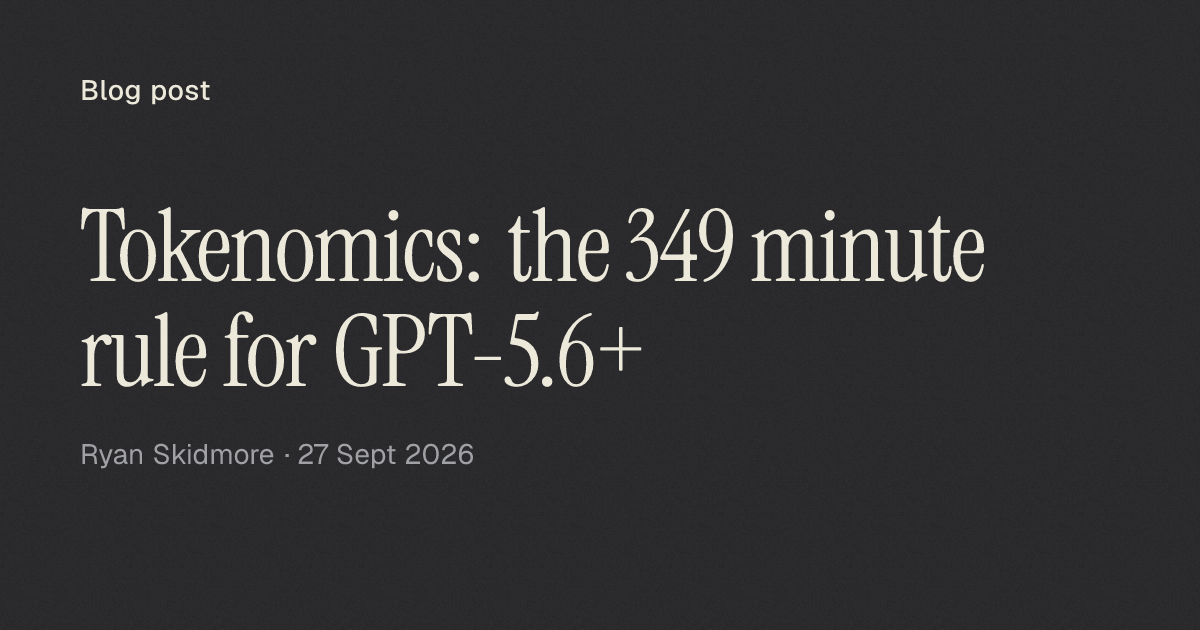 Tokenomics: the 349 minute rule for GPT-5.6+